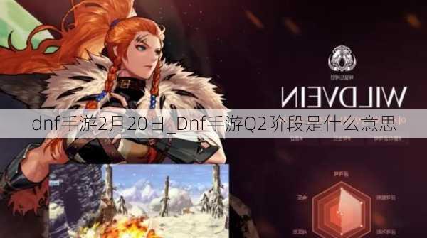 dnf手游2月20日_Dnf手游Q2阶段是什么意思