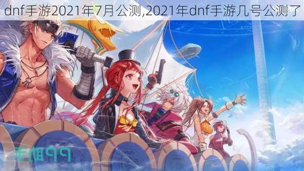 dnf手游2021年7月公测,2021年dnf手游几号公测了