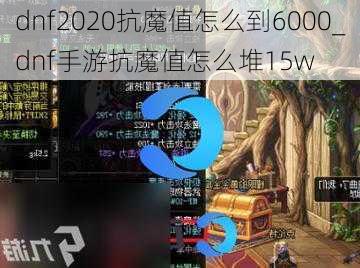 dnf2020抗魔值怎么到6000_dnf手游抗魔值怎么堆15w