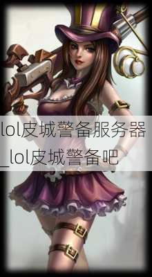 lol皮城警备服务器_lol皮城警备吧