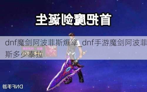 dnf魔剑阿波菲斯爆率_dnf手游魔剑阿波菲斯多少泰拉