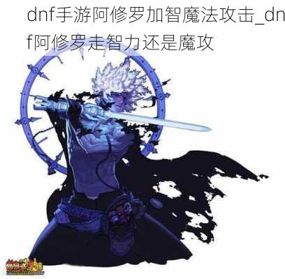 dnf手游阿修罗加智魔法攻击_dnf阿修罗走智力还是魔攻