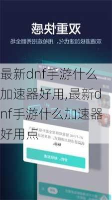 最新dnf手游什么加速器好用,最新dnf手游什么加速器好用点