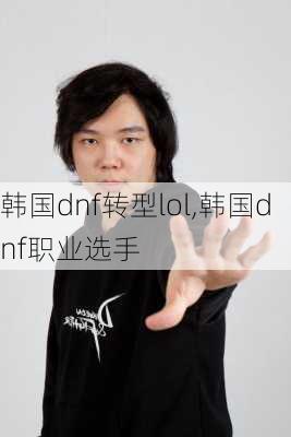 韩国dnf转型lol,韩国dnf职业选手