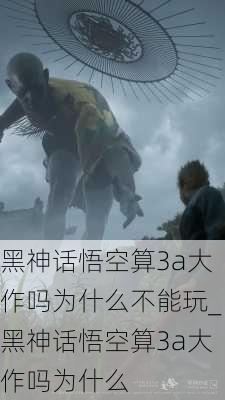 黑神话悟空算3a大作吗为什么不能玩_黑神话悟空算3a大作吗为什么