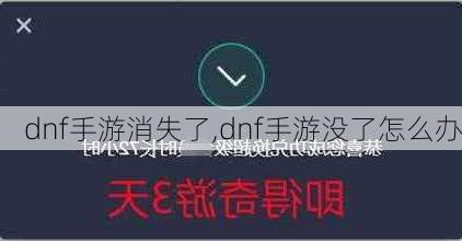 dnf手游消失了,dnf手游没了怎么办