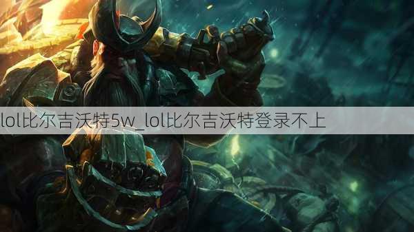 lol比尔吉沃特5w_lol比尔吉沃特登录不上