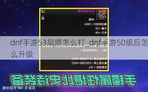 dnf手游53层塔怎么打_dnf手游50级后怎么升级