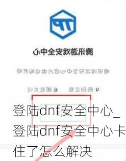 登陆dnf安全中心_登陆dnf安全中心卡住了怎么解决