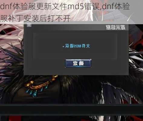 dnf体验服更新文件md5错误,dnf体验服补丁安装后打不开