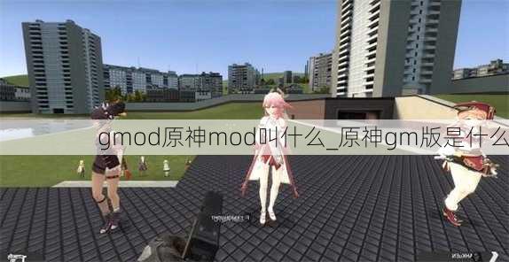 gmod原神mod叫什么_原神gm版是什么