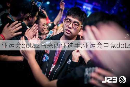 亚运会dota2马来西亚选手,亚运会电竞dota