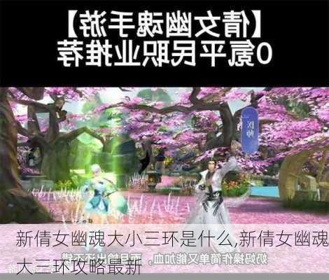 新倩女幽魂大小三环是什么,新倩女幽魂大三环攻略最新