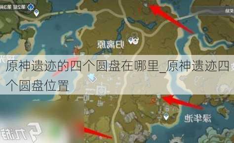 原神遗迹的四个圆盘在哪里_原神遗迹四个圆盘位置