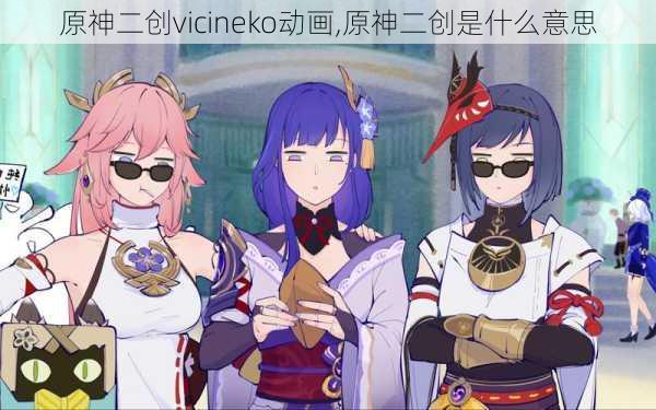 原神二创vicineko动画,原神二创是什么意思