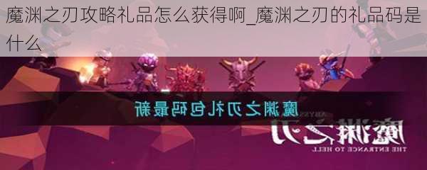 魔渊之刃攻略礼品怎么获得啊_魔渊之刃的礼品码是什么