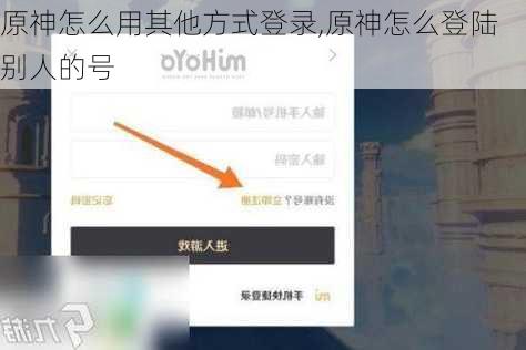 原神怎么用其他方式登录,原神怎么登陆别人的号