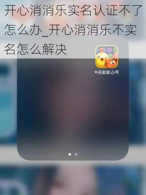 开心消消乐实名认证不了怎么办_开心消消乐不实名怎么解决