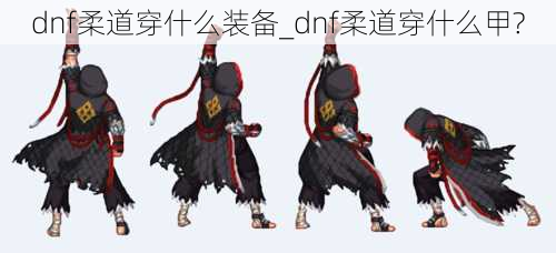 dnf柔道穿什么装备_dnf柔道穿什么甲?