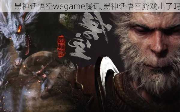 黑神话悟空wegame腾讯,黑神话悟空游戏出了吗