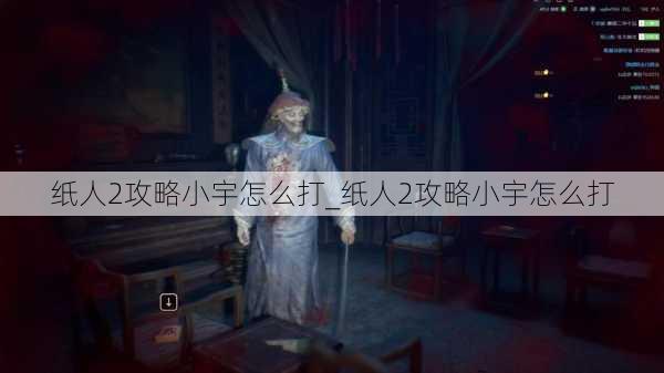 纸人2攻略小宇怎么打_纸人2攻略小宇怎么打