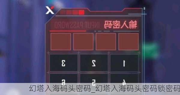 幻塔入海码头密码_幻塔入海码头密码锁密码