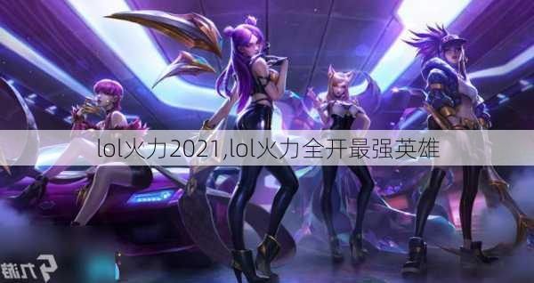 lol火力2021,lol火力全开最强英雄