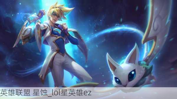 英雄联盟 星蚀_lol星英雄ez