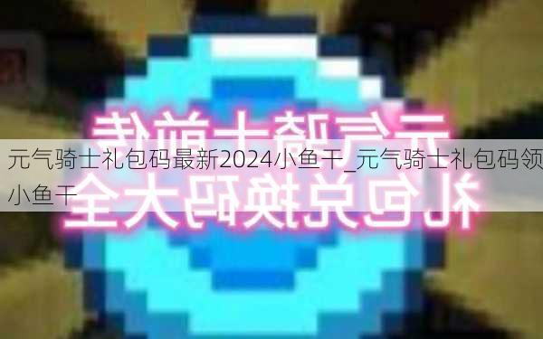 元气骑士礼包码最新2024小鱼干_元气骑士礼包码领小鱼干