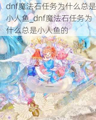 dnf魔法石任务为什么总是小人鱼_dnf魔法石任务为什么总是小人鱼的