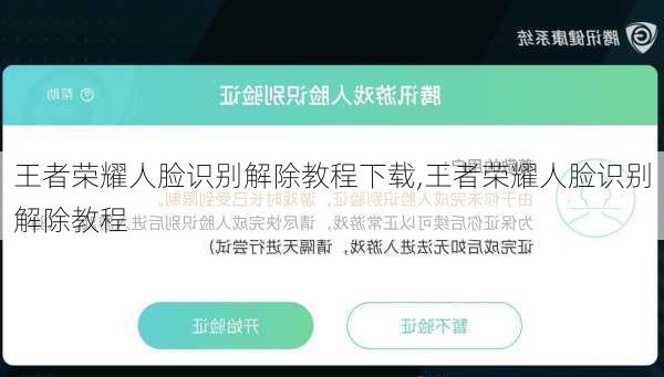 王者荣耀人脸识别解除教程下载,王者荣耀人脸识别解除教程