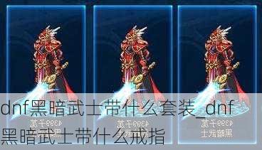 dnf黑暗武士带什么套装_dnf黑暗武士带什么戒指