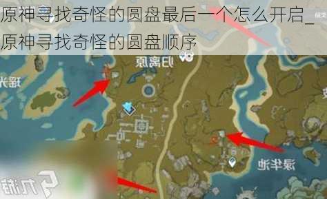 原神寻找奇怪的圆盘最后一个怎么开启_原神寻找奇怪的圆盘顺序