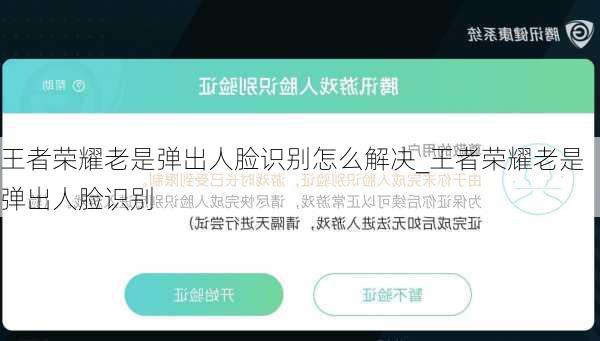 王者荣耀老是弹出人脸识别怎么解决_王者荣耀老是弹出人脸识别