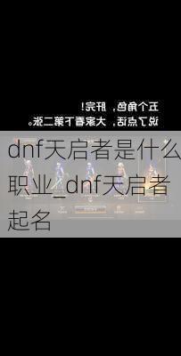 dnf天启者是什么职业_dnf天启者起名