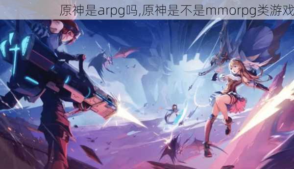 原神是arpg吗,原神是不是mmorpg类游戏