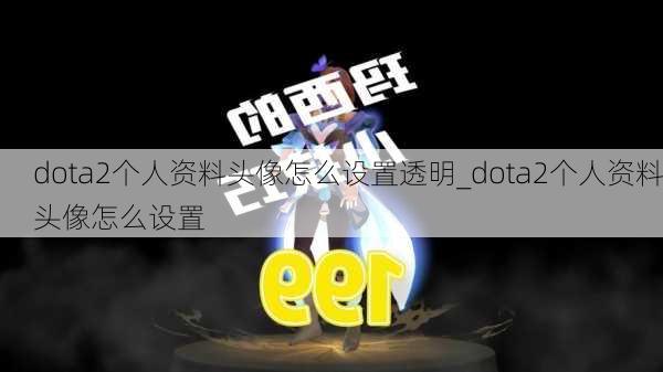 dota2个人资料头像怎么设置透明_dota2个人资料头像怎么设置