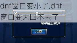 dnf窗口变小了,dnf窗口变大回不去了