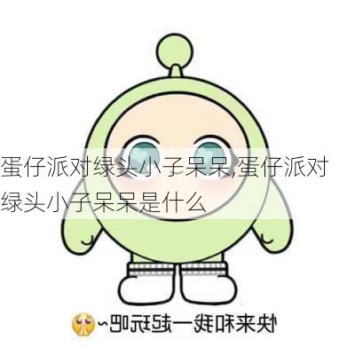 蛋仔派对绿头小子呆呆,蛋仔派对绿头小子呆呆是什么