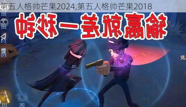 第五人格帅芒果2024,第五人格帅芒果2018