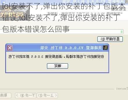 lol安装不了,弹出你安装的补丁包版本错误,lol安装不了,弹出你安装的补丁包版本错误怎么回事
