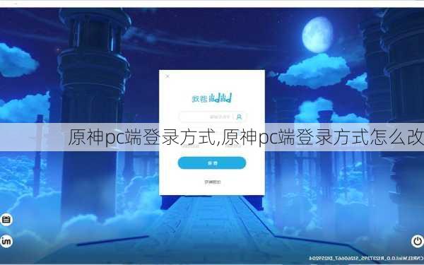 原神pc端登录方式,原神pc端登录方式怎么改