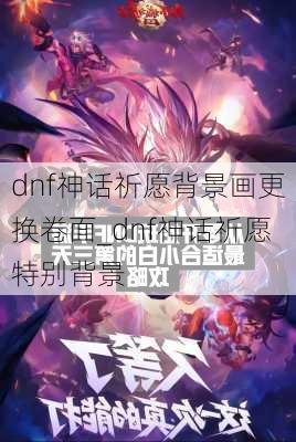 dnf神话祈愿背景画更换卷面_dnf神话祈愿特别背景