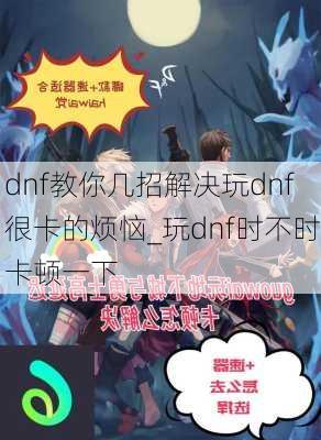 dnf教你几招解决玩dnf很卡的烦恼_玩dnf时不时卡顿一下