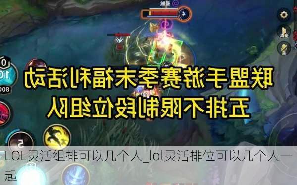 LOL灵活组排可以几个人_lol灵活排位可以几个人一起