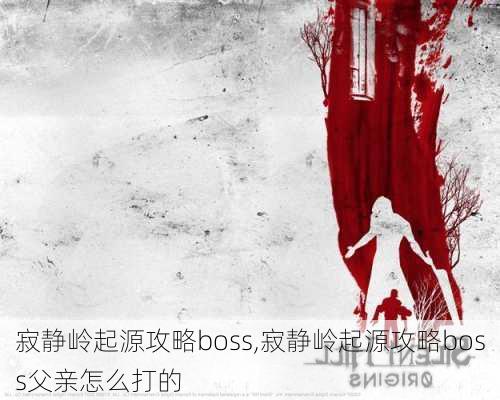 寂静岭起源攻略boss,寂静岭起源攻略boss父亲怎么打的