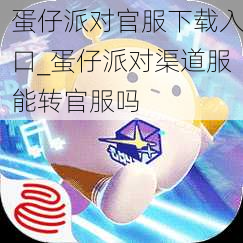 蛋仔派对官服下载入口_蛋仔派对渠道服能转官服吗