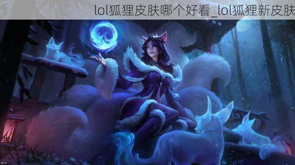 lol狐狸皮肤哪个好看_lol狐狸新皮肤