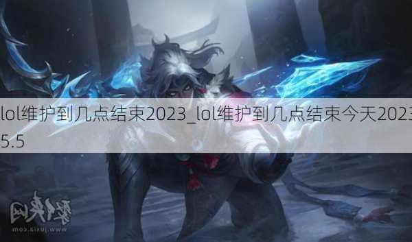 lol维护到几点结束2023_lol维护到几点结束今天2023.5.5