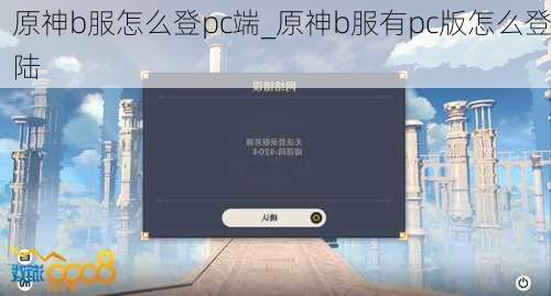 原神b服怎么登pc端_原神b服有pc版怎么登陆